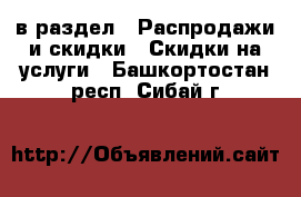  в раздел : Распродажи и скидки » Скидки на услуги . Башкортостан респ.,Сибай г.